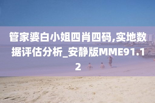 管家婆白小姐四肖四码,实地数据评估分析_安静版MME91.12