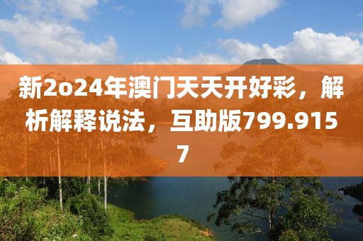 新2o24年澳门天天开好彩，解析解释说法，互助版799.9157