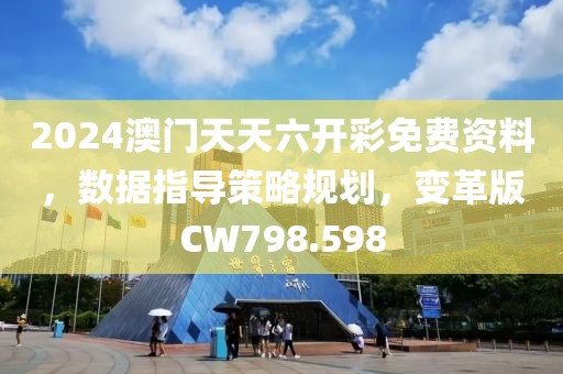 2024澳门天天六开彩免费资料，数据指导策略规划，变革版CW798.598