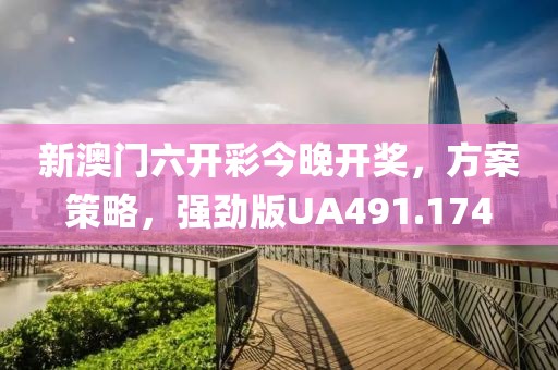 新澳门六开彩今晚开奖，方案策略，强劲版UA491.174