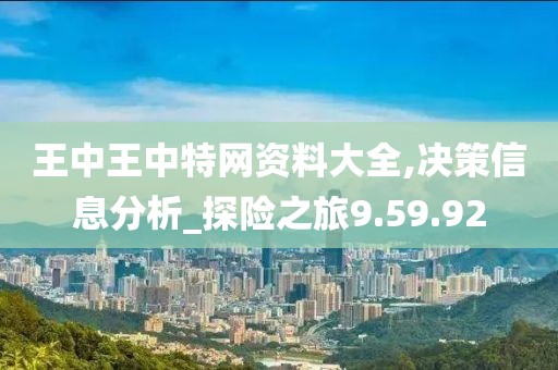王中王中特网资料大全,决策信息分析_探险之旅9.59.92
