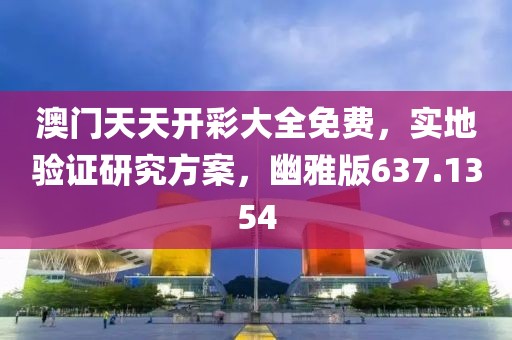 澳门天天开彩大全免费，实地验证研究方案，幽雅版637.1354