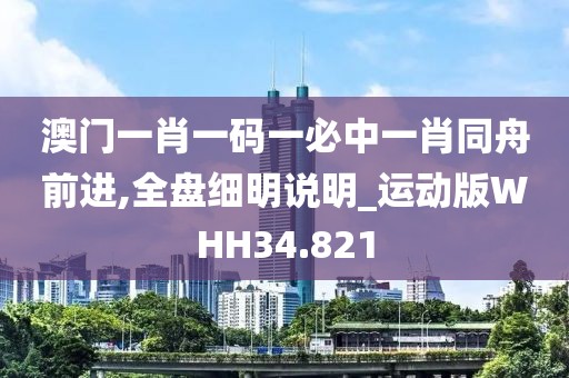 澳门一肖一码一必中一肖同舟前进,全盘细明说明_运动版WHH34.821