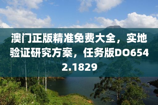 澳门正版精准免费大全，实地验证研究方案，任务版DO6542.1829
