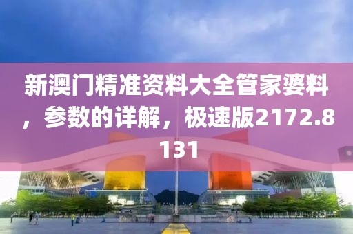 新澳门精准资料大全管家婆料，参数的详解，极速版2172.8131