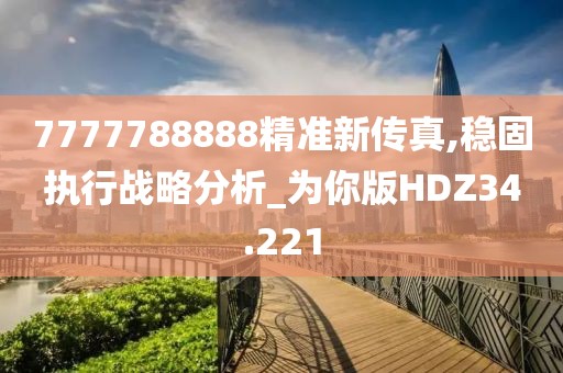 7777788888精准新传真,稳固执行战略分析_为你版HDZ34.221
