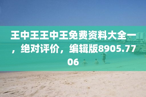 王中王王中王免费资料大全一，绝对评价，编辑版8905.7706