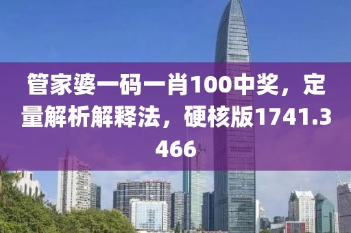 管家婆一码一肖100中奖，定量解析解释法，硬核版1741.3466