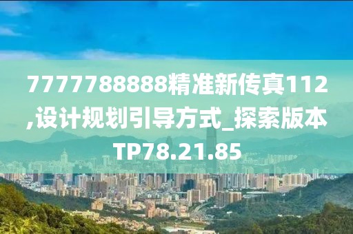 7777788888精准新传真112,设计规划引导方式_探索版本TP78.21.85