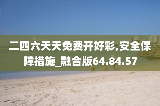 二四六天天免费开好彩,安全保障措施_融合版64.84.57