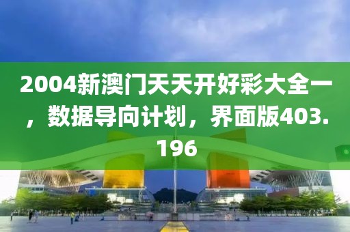 2004新澳门天天开好彩大全一，数据导向计划，界面版403.196