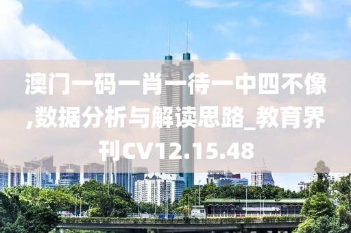 澳门一码一肖一待一中四不像,数据分析与解读思路_教育界刊CV12.15.48
