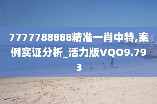7777788888精准一肖中特,案例实证分析_活力版VQO9.793
