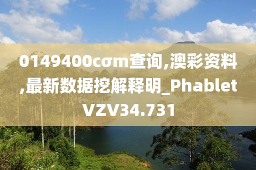 0149400cσm查询,澳彩资料,最新数据挖解释明_PhabletVZV34.731