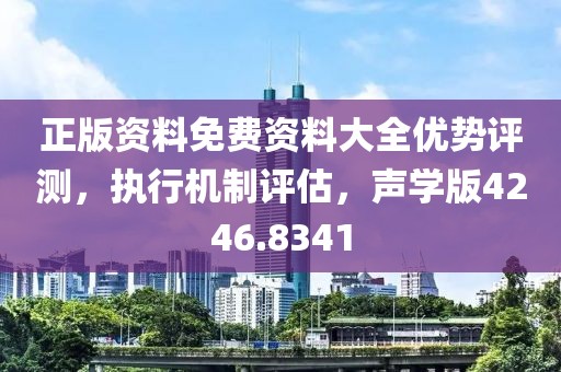正版资料免费资料大全优势评测，执行机制评估，声学版4246.8341