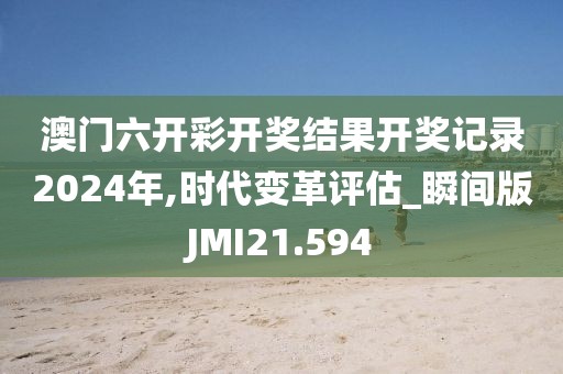 澳门六开彩开奖结果开奖记录2024年,时代变革评估_瞬间版JMI21.594