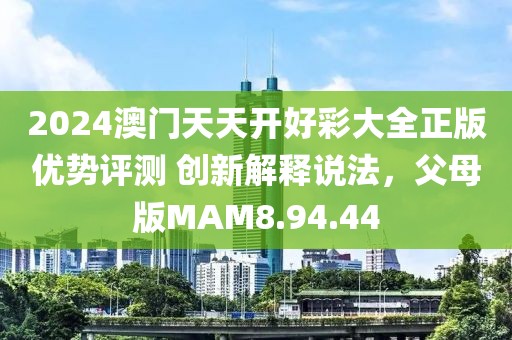 2024澳门天天开好彩大全正版优势评测 创新解释说法，父母版MAM8.94.44