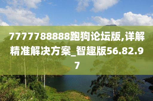 7777788888跑狗论坛版,详解精准解决方案_智趣版56.82.97