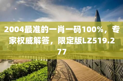 2004最准的一肖一码100%，专家权威解答，限定版LZ519.277