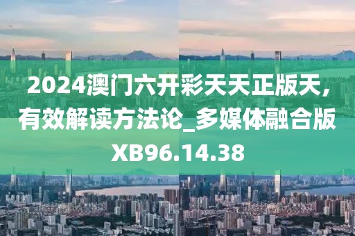 2024澳门六开彩天天正版天,有效解读方法论_多媒体融合版XB96.14.38