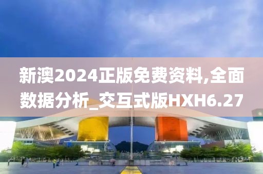 新澳2024正版免费资料,全面数据分析_交互式版HXH6.27