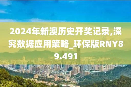 2024年新澳历史开奖记录,深究数据应用策略_环保版RNY89.491