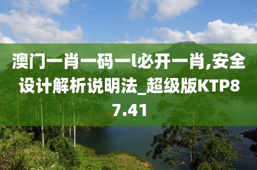 澳门一肖一码一l必开一肖,安全设计解析说明法_超级版KTP87.41