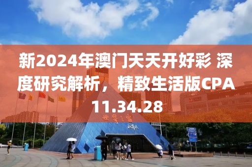 新2024年澳门天天开好彩 深度研究解析，精致生活版CPA11.34.28