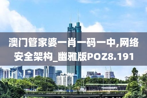 澳门管家婆一肖一码一中,网络安全架构_幽雅版POZ8.191