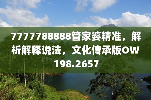 7777788888管家婆精准，解析解释说法，文化传承版OW198.2657