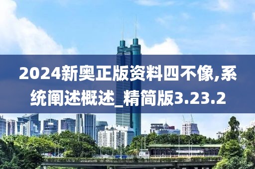 2024新奥正版资料四不像,系统阐述概述_精简版3.23.2