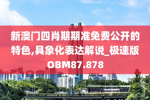 新澳门四肖期期准免费公开的特色,具象化表达解说_极速版OBM87.878