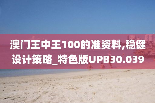 澳门王中王100的准资料,稳健设计策略_特色版UPB30.039