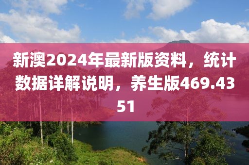 新澳2024年最新版资料，统计数据详解说明，养生版469.4351