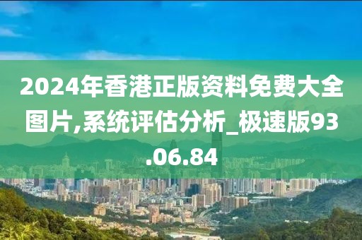 2024年香港正版资料免费大全图片,系统评估分析_极速版93.06.84