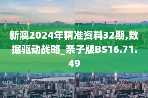新澳2024年精准资料32期,数据驱动战略_亲子版BS16.71.49