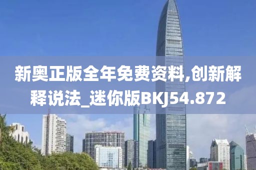 新奥正版全年免费资料,创新解释说法_迷你版BKJ54.872