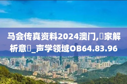 马会传真资料2024澳门,專家解析意見_声学领域OB64.83.96