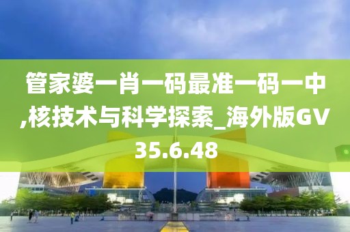 管家婆一肖一码最准一码一中,核技术与科学探索_海外版GV35.6.48