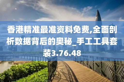 香港精准最准资料免费,全面剖析数据背后的奥秘_手工工具套装3.76.48