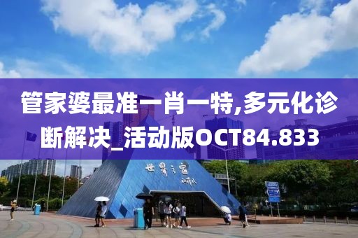 管家婆最准一肖一特,多元化诊断解决_活动版OCT84.833
