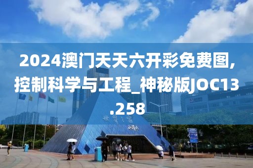 2024澳门天天六开彩免费图,控制科学与工程_神秘版JOC13.258