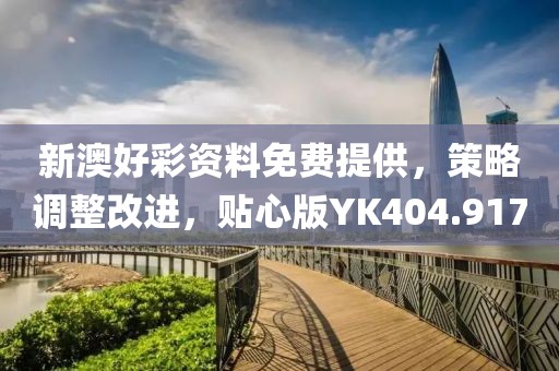 新澳好彩资料免费提供，策略调整改进，贴心版YK404.917