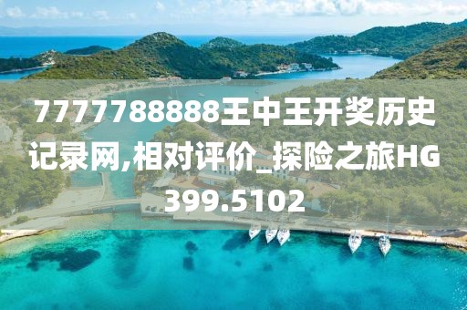 7777788888王中王开奖历史记录网,相对评价_探险之旅HG399.5102