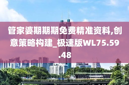 管家婆期期期免费精准资料,创意策略构建_极速版WL75.59.48