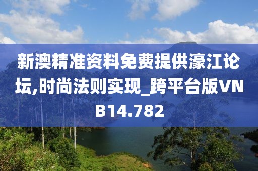 新澳精准资料免费提供濠江论坛,时尚法则实现_跨平台版VNB14.782