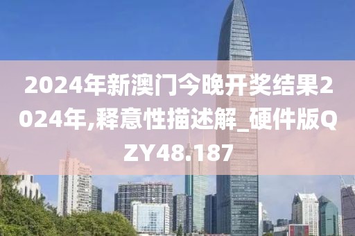2024年新澳门今晚开奖结果2024年,释意性描述解_硬件版QZY48.187