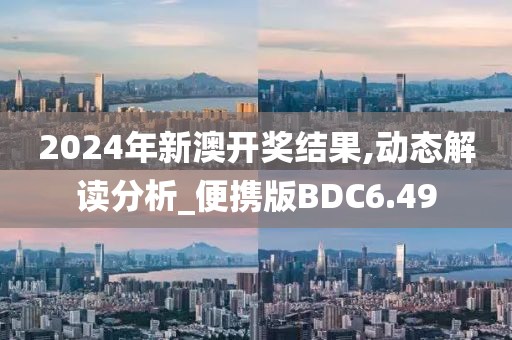 2024年新澳开奖结果,动态解读分析_便携版BDC6.49