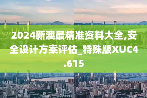 2024新澳最精准资料大全,安全设计方案评估_特殊版XUC4.615