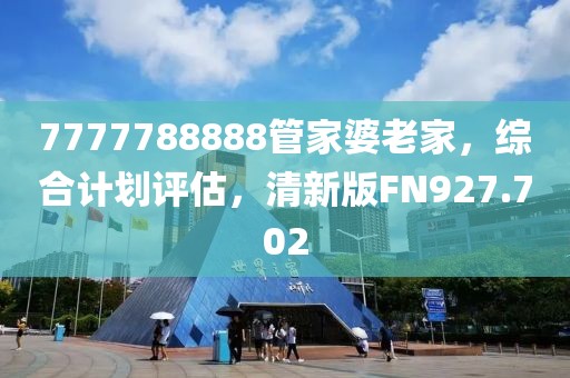 7777788888管家婆老家，综合计划评估，清新版FN927.702